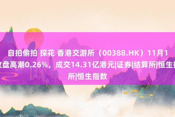 自拍偷拍 探花 香港交游所（00388.HK）11月1日收盘高潮0.26%，成交14.31亿港元|证券|结算所|恒生指数