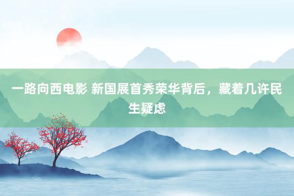 一路向西电影 新国展首秀荣华背后，藏着几许民生疑虑