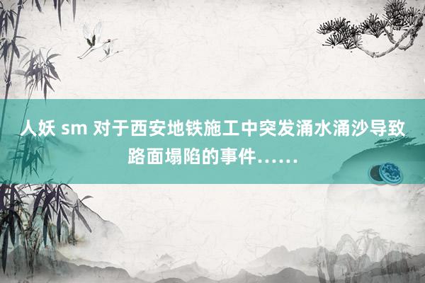 人妖 sm 对于西安地铁施工中突发涌水涌沙导致路面塌陷的事件