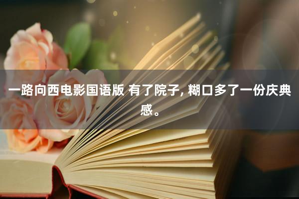 一路向西电影国语版 有了院子, 糊口多了一份庆典感。