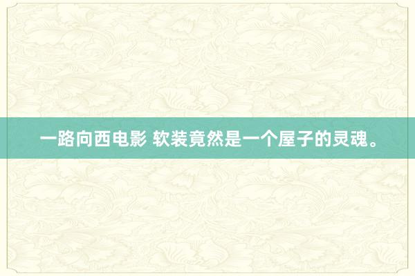 一路向西电影 软装竟然是一个屋子的灵魂。