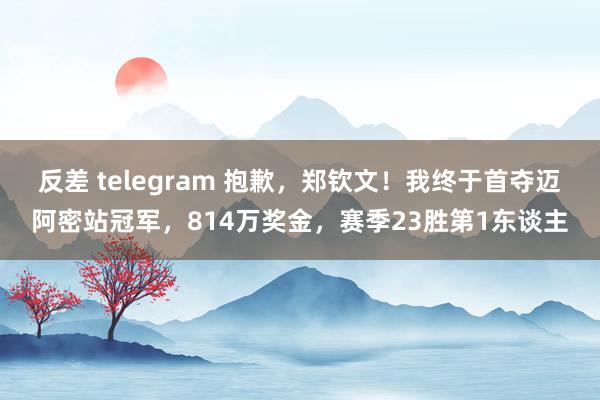 反差 telegram 抱歉，郑钦文！我终于首夺迈阿密站冠军