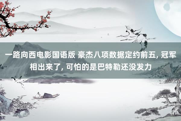一路向西电影国语版 豪杰八项数据定约前五, 冠军相出来了, 