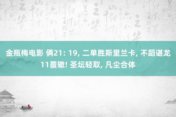 金瓶梅电影 俩21: 19, 二单胜斯里兰卡, 不蹈谌龙11