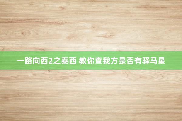 一路向西2之泰西 教你查我方是否有驿马星