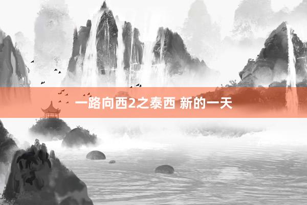 一路向西2之泰西 新的一天