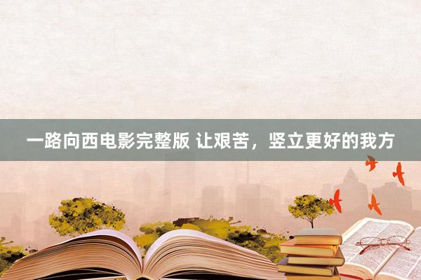 一路向西电影完整版 让艰苦，竖立更好的我方