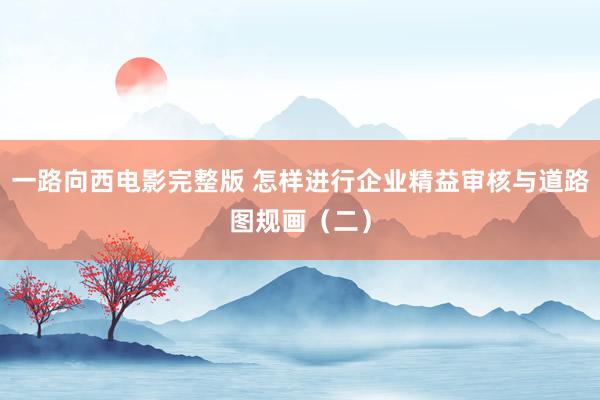 一路向西电影完整版 怎样进行企业精益审核与道路图规画（二）
